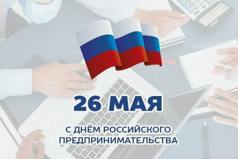 Предпринимательская инициатива – ценность для государства! 26 мая отмечается День российского предпринимательства!. Предпринимательская инициатива – ценность для государства! 26 мая отмечается День российского предпринимательства!.